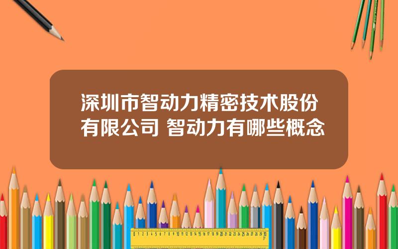 深圳市智动力精密技术股份有限公司 智动力有哪些概念